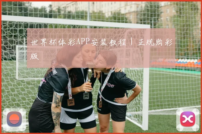 世界杯体彩APP安装教程｜正规购彩版
