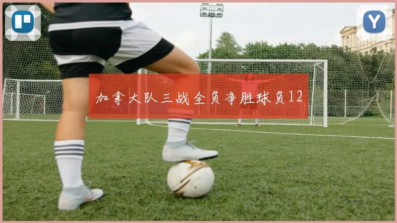 加拿大队三战全负净胜球负12